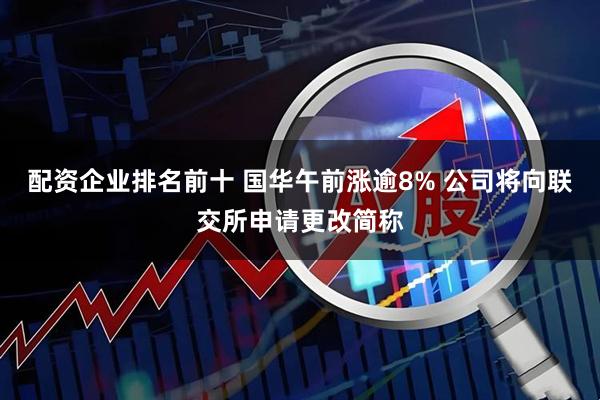 配资企业排名前十 国华午前涨逾8% 公司将向联交所申请更改简称