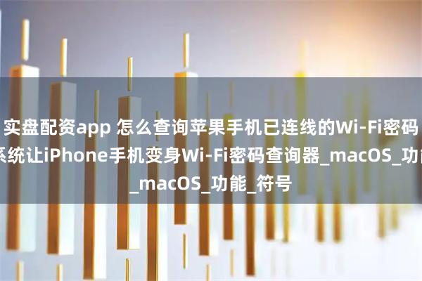 实盘配资app 怎么查询苹果手机已连线的Wi-Fi密码？iOS系统让iPhone手机变身Wi-Fi密码查询器_macOS_功能_符号