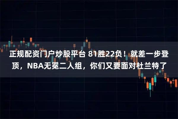 正规配资门户炒股平台 81胜22负！就差一步登顶，NBA无冕二人组，你们又要面对杜兰特了