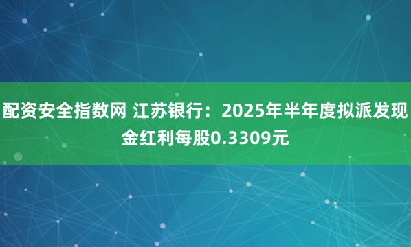 配资安全指数网 江苏银行：2025年半年度拟派发现金红利每股0.3309元