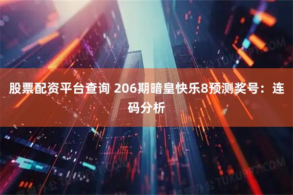 股票配资平台查询 206期暗皇快乐8预测奖号：连码分析