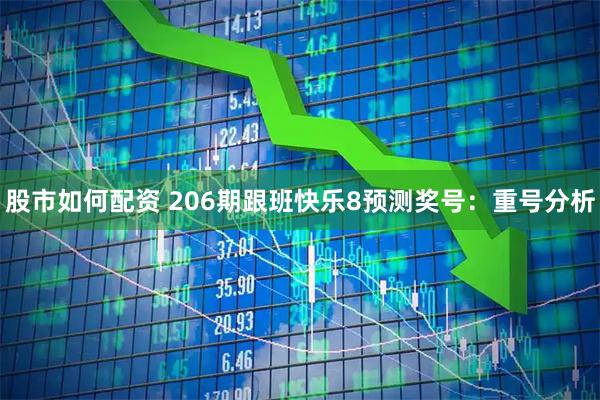 股市如何配资 206期跟班快乐8预测奖号：重号分析